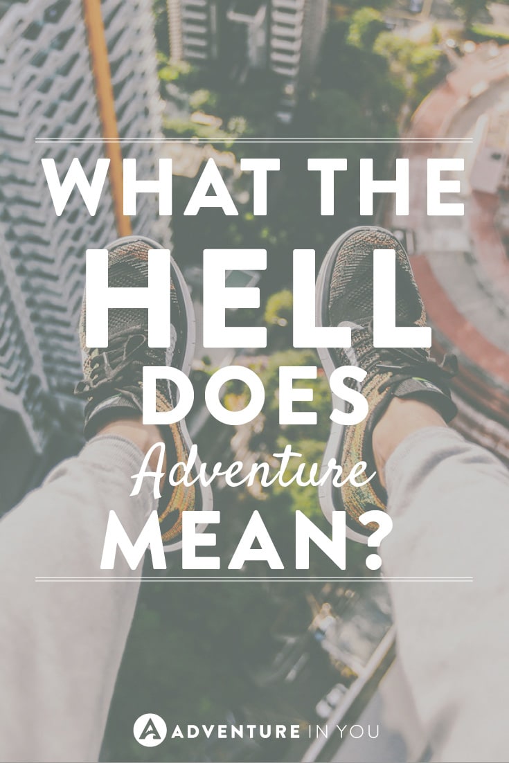Everyone talks about going on an adventure...but really, what the hell does adventure mean?