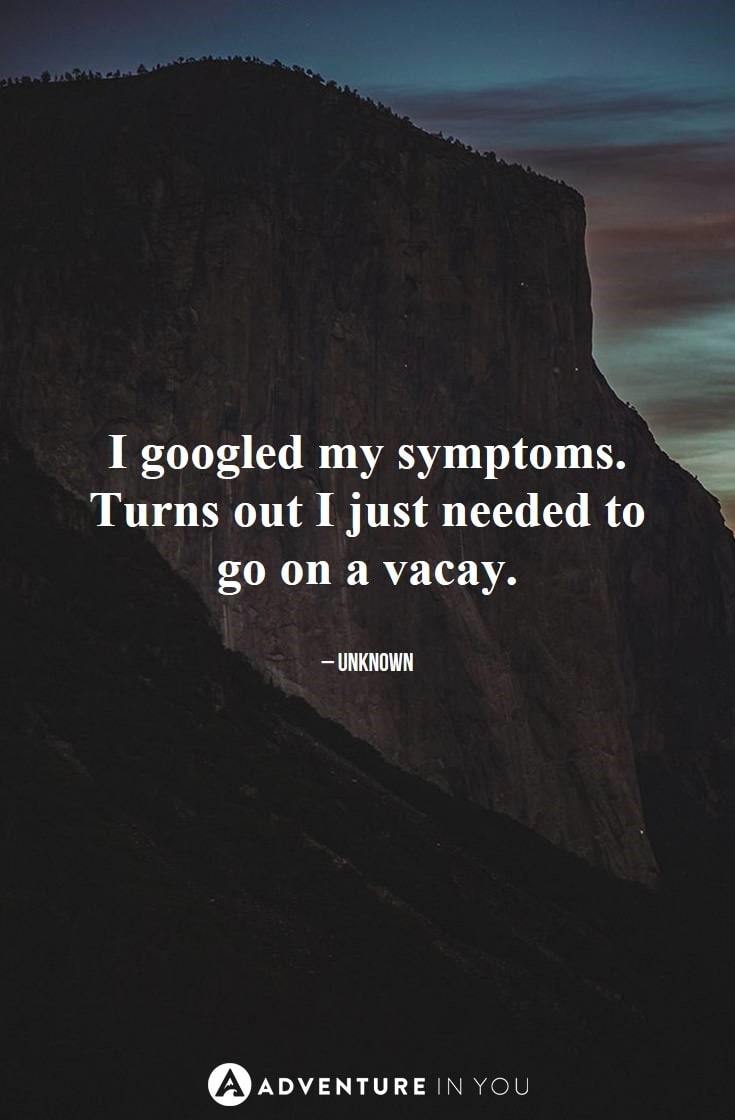 I googled my symptoms. Turns out I just needed to go on a vacay.