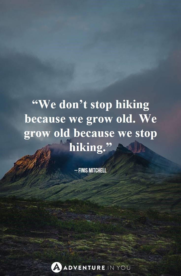 “We don’t stop hiking because we grow old. We grow old because we stop hiking.” – Finis Mitchell