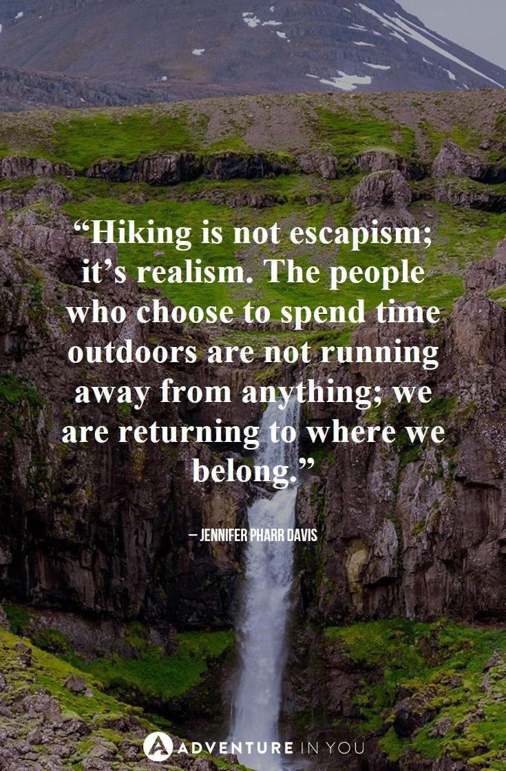 “Hiking is not escapism; it’s realism. The people who choose to spend time outdoors are not running away from anything; we are returning to where we belong.”