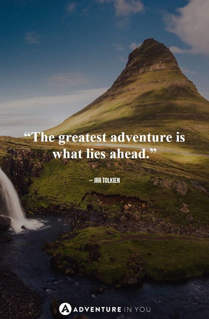 “The greatest adventure is what lies ahead.”